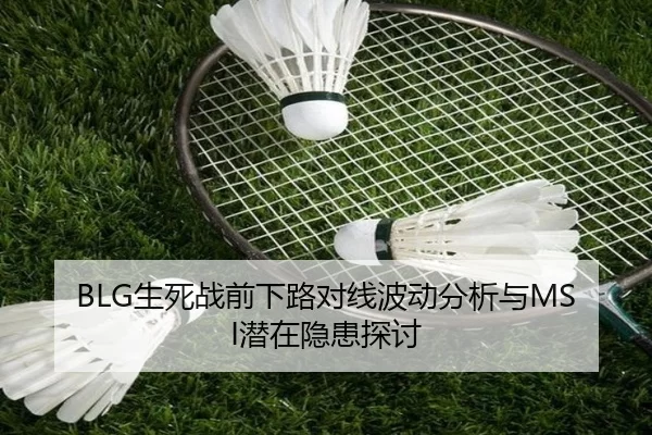 BLG生死战前下路对线波动分析与MSI潜在隐患探讨